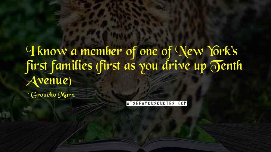 Groucho Marx Quotes: I know a member of one of New York's first families (first as you drive up Tenth Avenue)