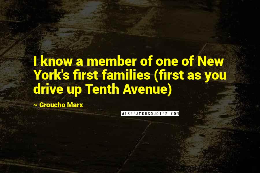 Groucho Marx Quotes: I know a member of one of New York's first families (first as you drive up Tenth Avenue)