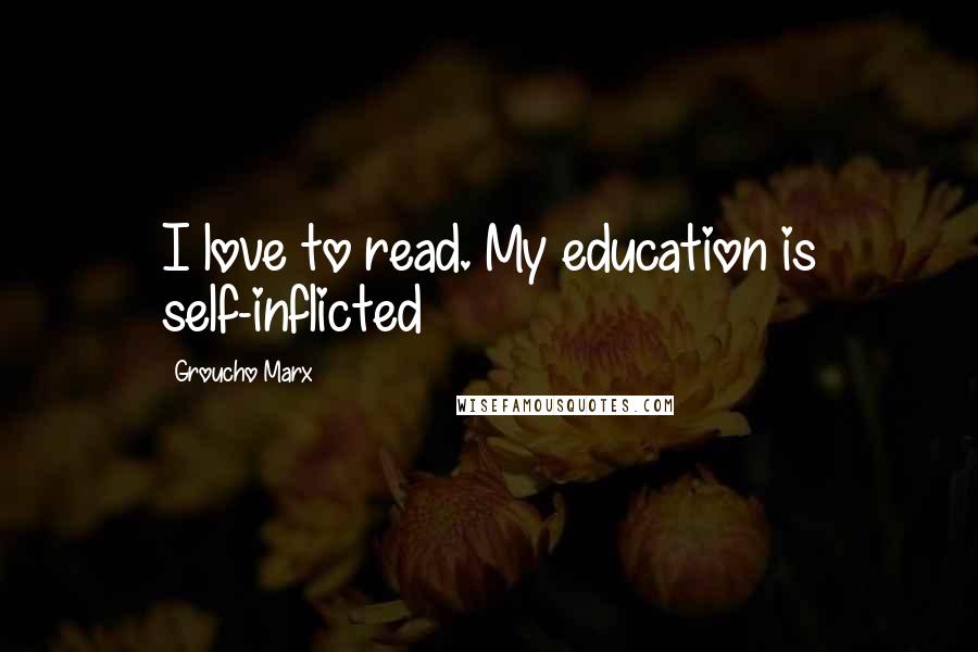 Groucho Marx Quotes: I love to read. My education is self-inflicted