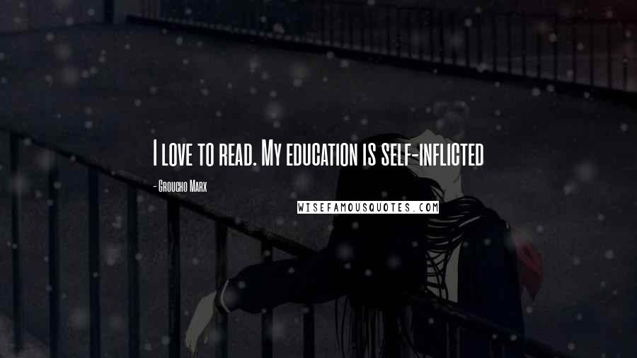Groucho Marx Quotes: I love to read. My education is self-inflicted