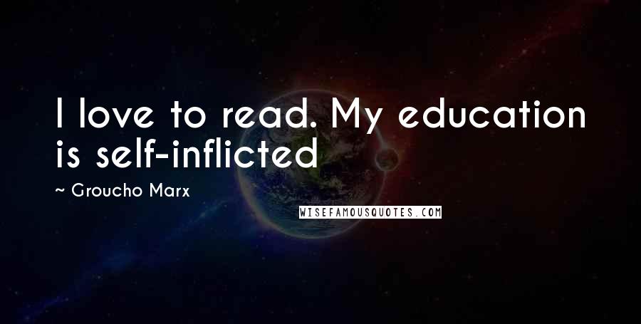 Groucho Marx Quotes: I love to read. My education is self-inflicted