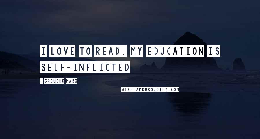 Groucho Marx Quotes: I love to read. My education is self-inflicted