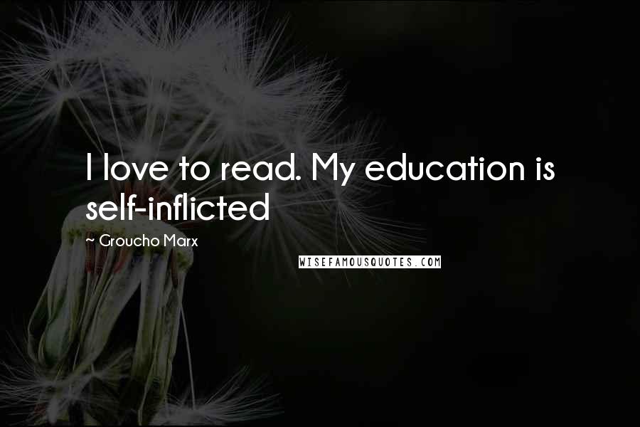 Groucho Marx Quotes: I love to read. My education is self-inflicted