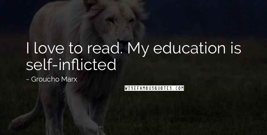 Groucho Marx Quotes: I love to read. My education is self-inflicted