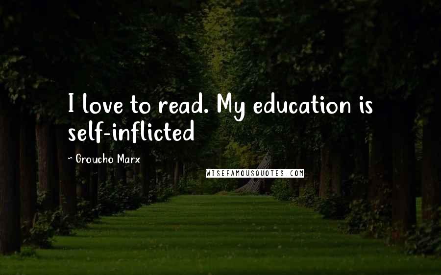 Groucho Marx Quotes: I love to read. My education is self-inflicted