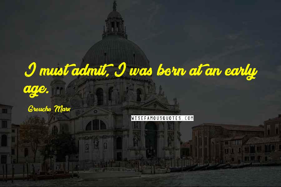 Groucho Marx Quotes: I must admit, I was born at an early age.