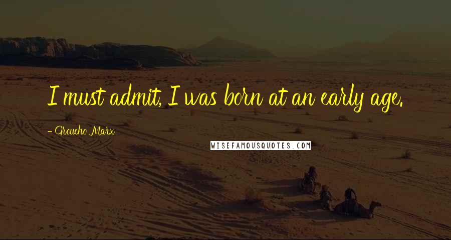 Groucho Marx Quotes: I must admit, I was born at an early age.