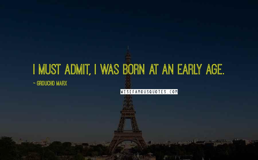Groucho Marx Quotes: I must admit, I was born at an early age.