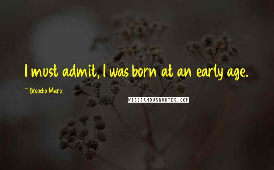 Groucho Marx Quotes: I must admit, I was born at an early age.