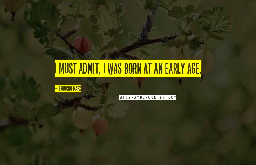 Groucho Marx Quotes: I must admit, I was born at an early age.