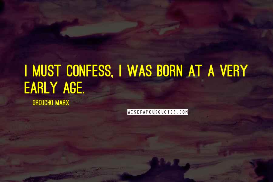 Groucho Marx Quotes: I must confess, I was born at a very early age.