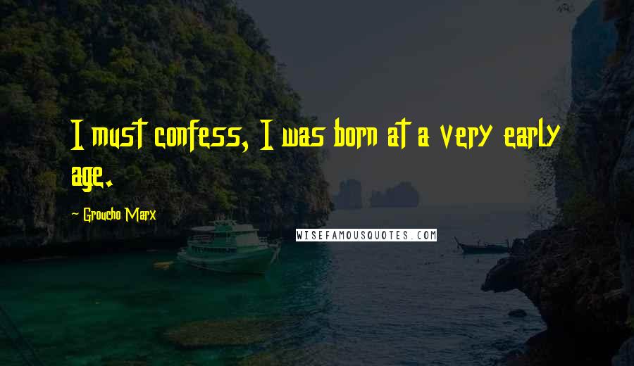 Groucho Marx Quotes: I must confess, I was born at a very early age.