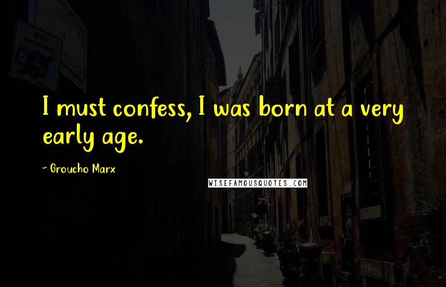 Groucho Marx Quotes: I must confess, I was born at a very early age.