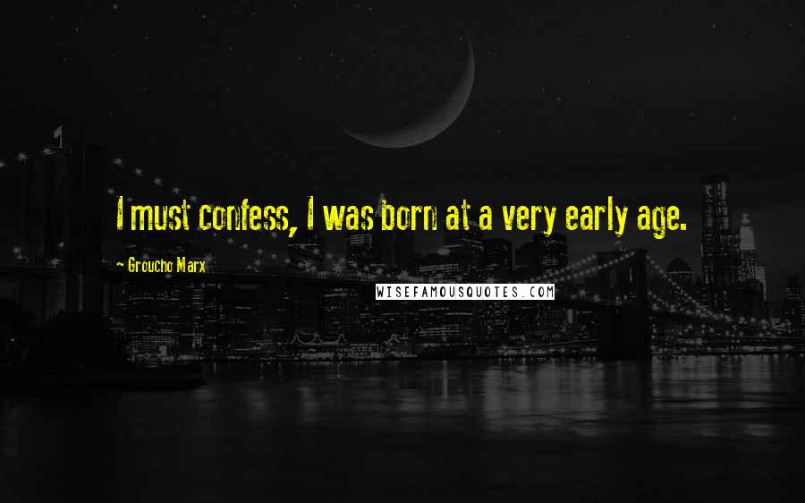 Groucho Marx Quotes: I must confess, I was born at a very early age.