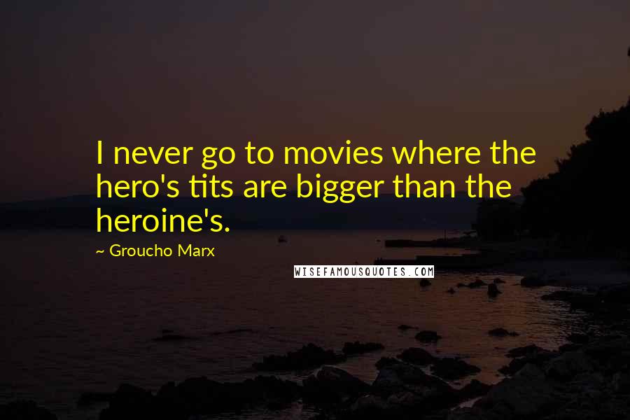 Groucho Marx Quotes: I never go to movies where the hero's tits are bigger than the heroine's.