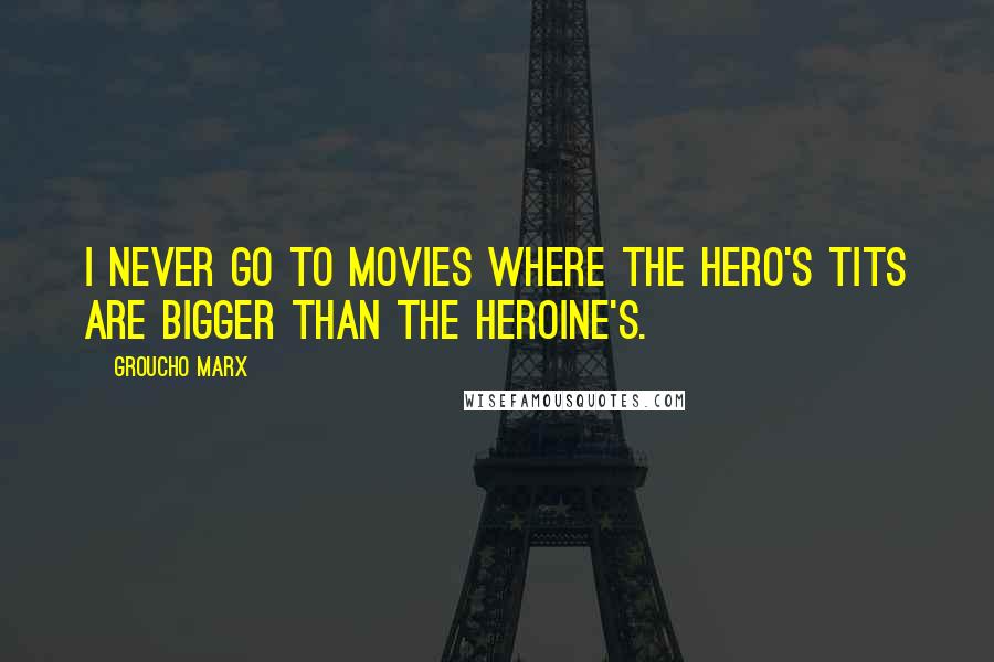 Groucho Marx Quotes: I never go to movies where the hero's tits are bigger than the heroine's.