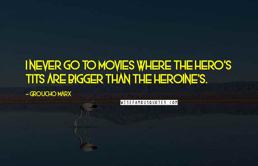 Groucho Marx Quotes: I never go to movies where the hero's tits are bigger than the heroine's.