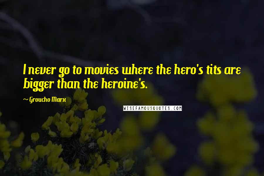 Groucho Marx Quotes: I never go to movies where the hero's tits are bigger than the heroine's.