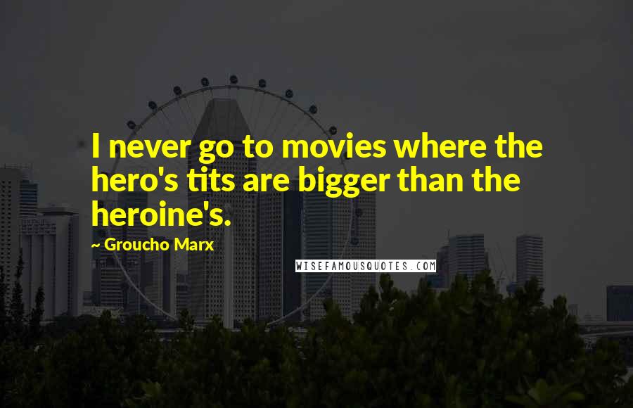 Groucho Marx Quotes: I never go to movies where the hero's tits are bigger than the heroine's.