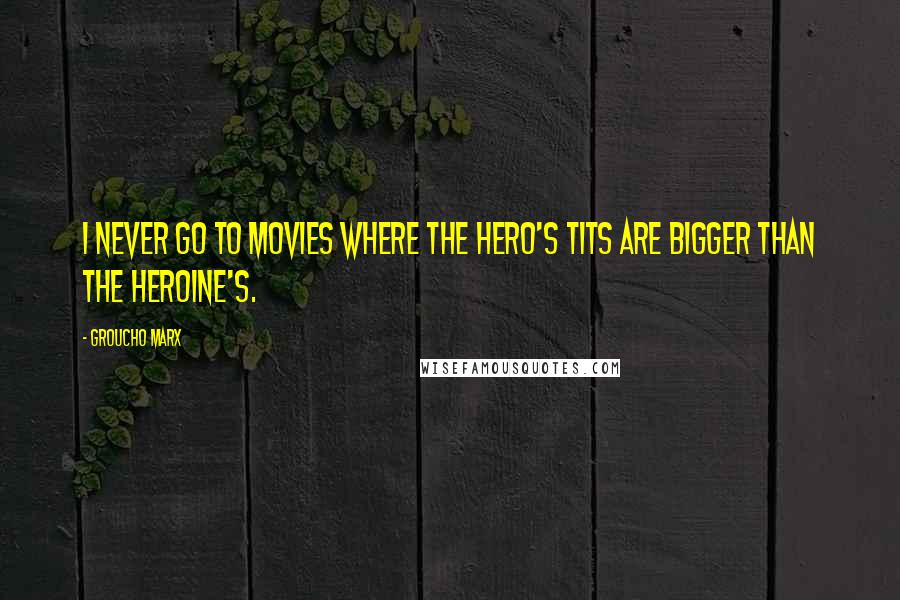 Groucho Marx Quotes: I never go to movies where the hero's tits are bigger than the heroine's.