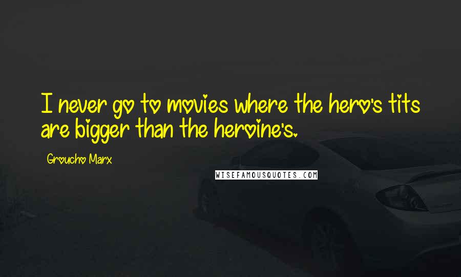 Groucho Marx Quotes: I never go to movies where the hero's tits are bigger than the heroine's.