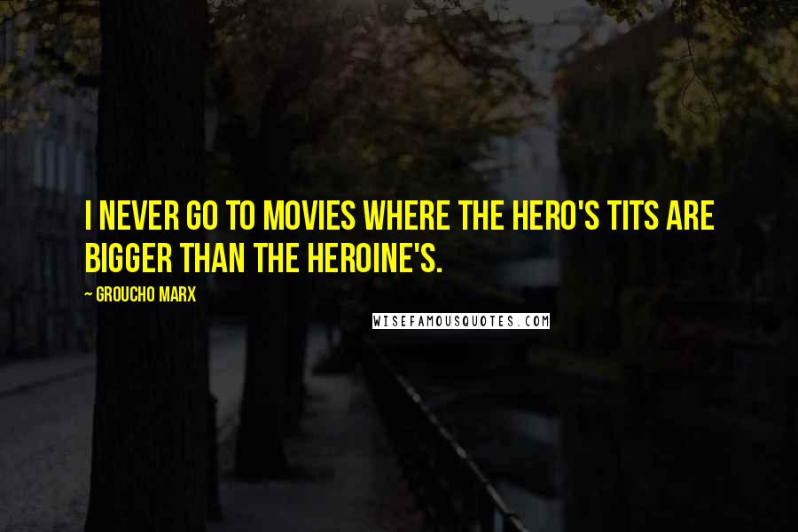 Groucho Marx Quotes: I never go to movies where the hero's tits are bigger than the heroine's.