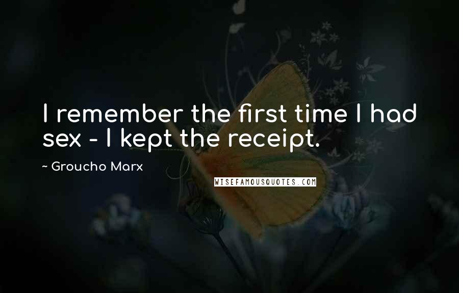 Groucho Marx Quotes: I remember the first time I had sex - I kept the receipt.