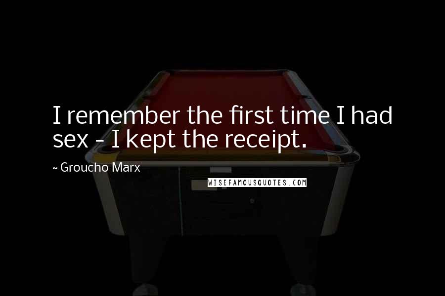 Groucho Marx Quotes: I remember the first time I had sex - I kept the receipt.