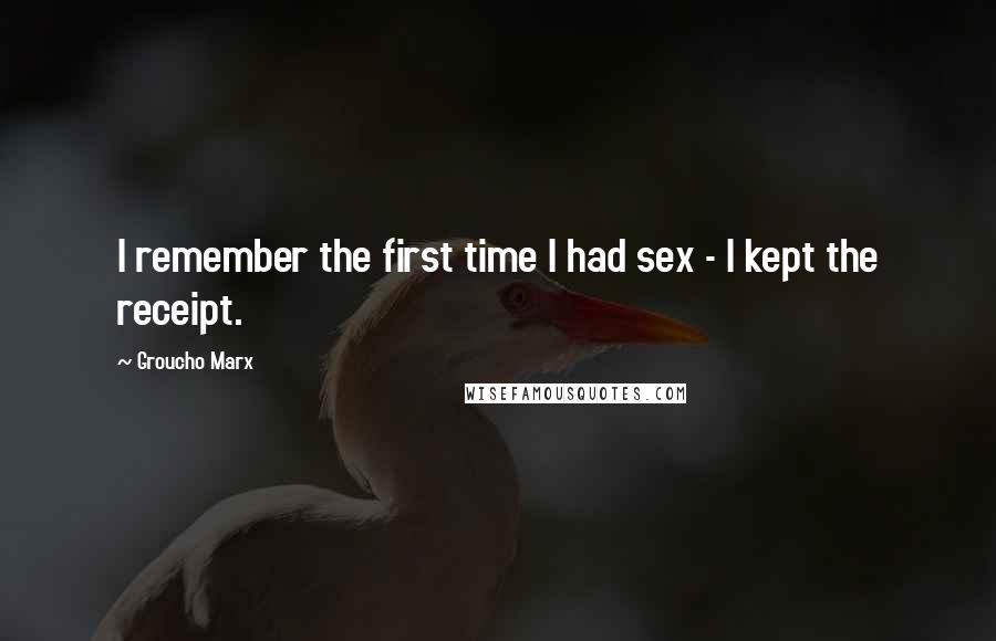 Groucho Marx Quotes: I remember the first time I had sex - I kept the receipt.