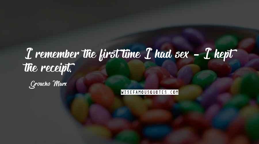 Groucho Marx Quotes: I remember the first time I had sex - I kept the receipt.