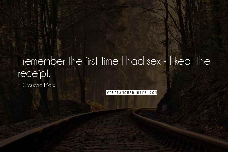 Groucho Marx Quotes: I remember the first time I had sex - I kept the receipt.