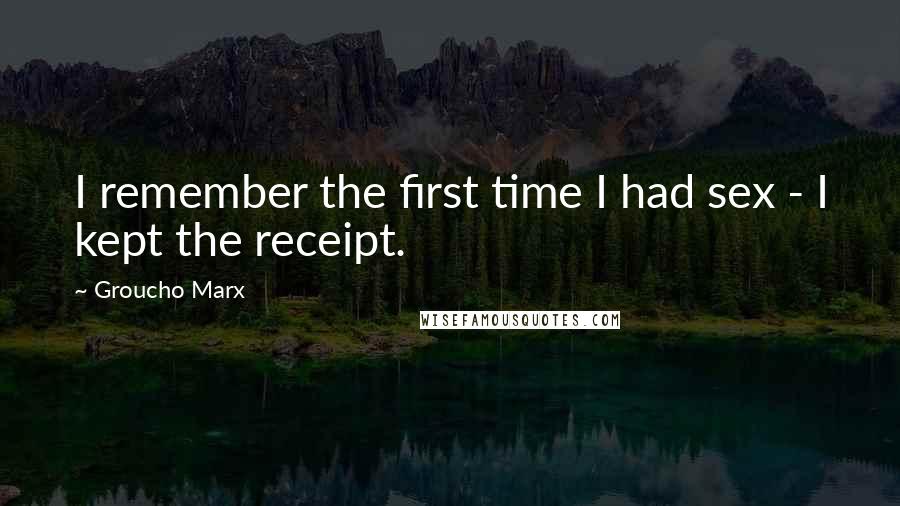 Groucho Marx Quotes: I remember the first time I had sex - I kept the receipt.