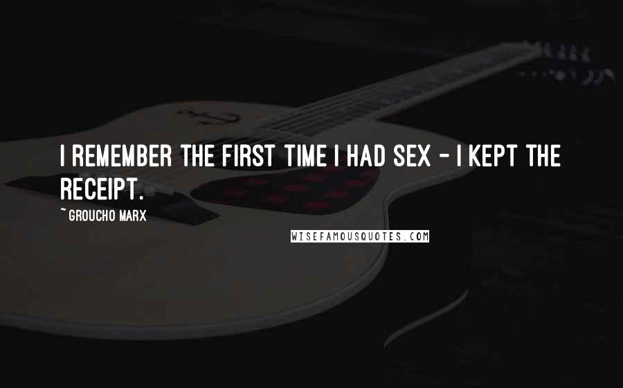 Groucho Marx Quotes: I remember the first time I had sex - I kept the receipt.