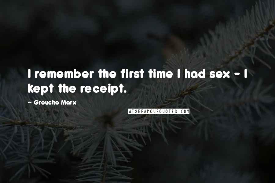 Groucho Marx Quotes: I remember the first time I had sex - I kept the receipt.