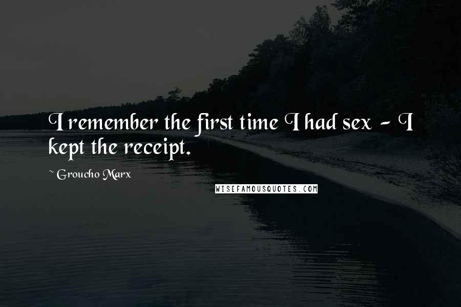 Groucho Marx Quotes: I remember the first time I had sex - I kept the receipt.