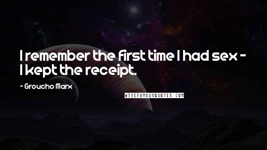 Groucho Marx Quotes: I remember the first time I had sex - I kept the receipt.