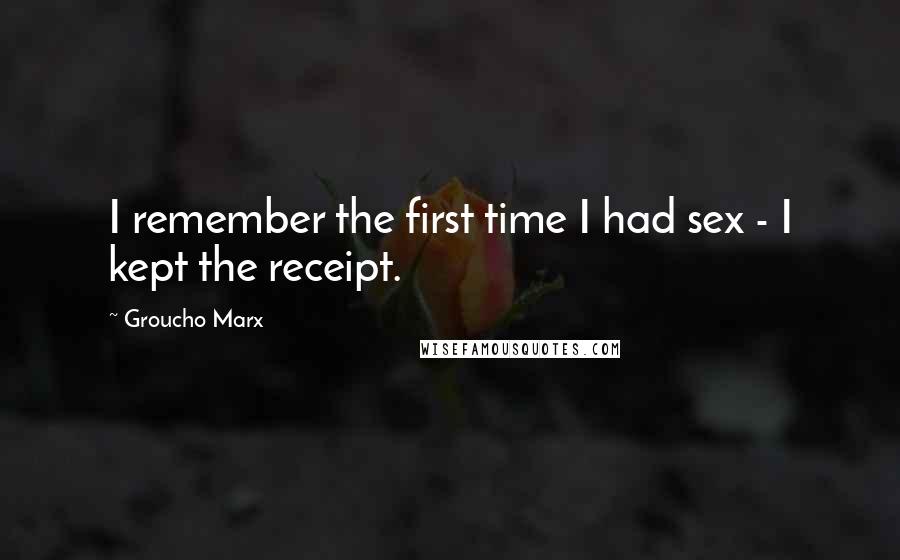 Groucho Marx Quotes: I remember the first time I had sex - I kept the receipt.