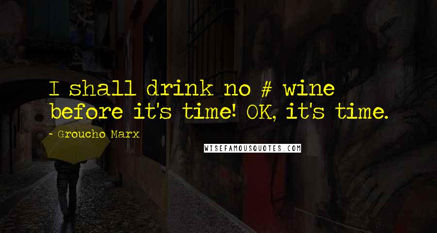 Groucho Marx Quotes: I shall drink no # wine before it's time! OK, it's time.