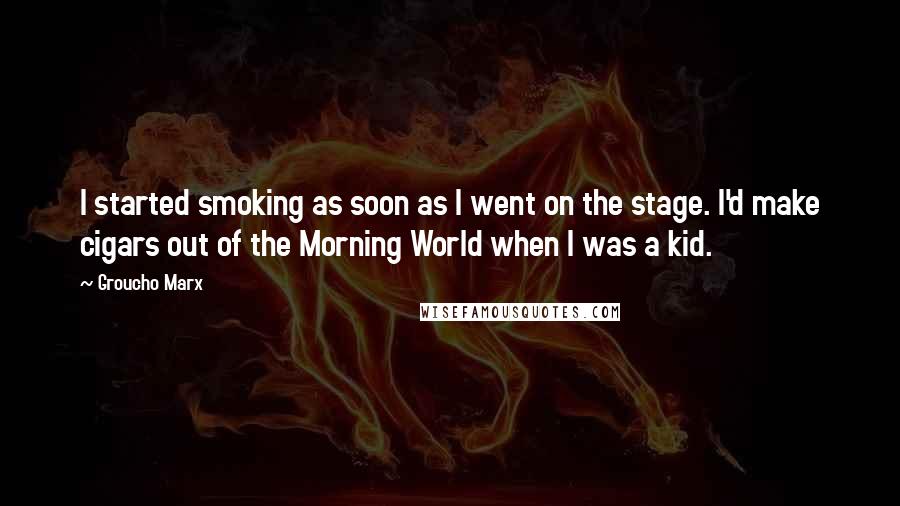 Groucho Marx Quotes: I started smoking as soon as I went on the stage. I'd make cigars out of the Morning World when I was a kid.