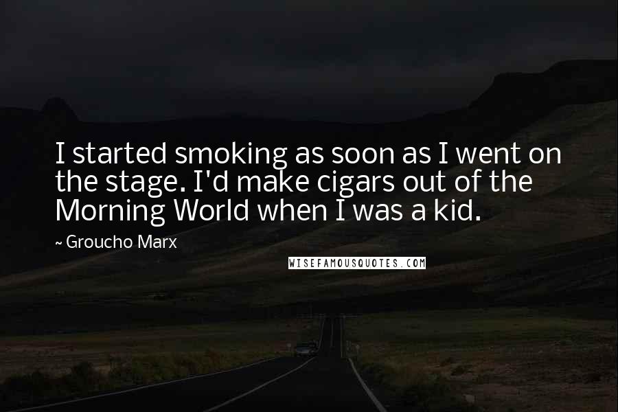 Groucho Marx Quotes: I started smoking as soon as I went on the stage. I'd make cigars out of the Morning World when I was a kid.