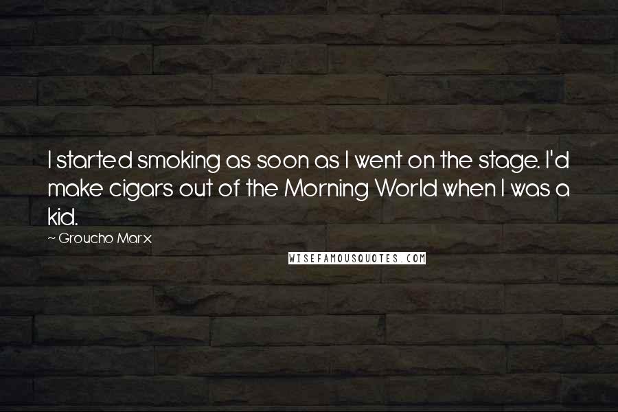 Groucho Marx Quotes: I started smoking as soon as I went on the stage. I'd make cigars out of the Morning World when I was a kid.