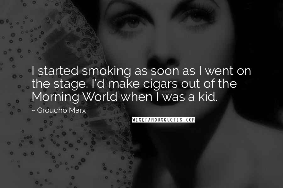 Groucho Marx Quotes: I started smoking as soon as I went on the stage. I'd make cigars out of the Morning World when I was a kid.