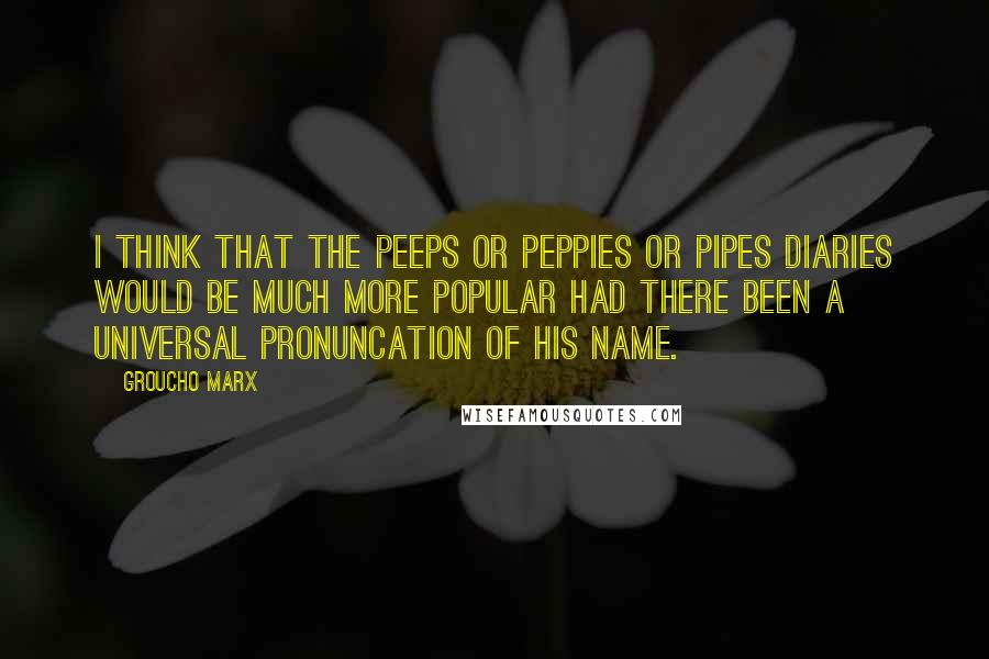 Groucho Marx Quotes: I think that the Peeps or Peppies or Pipes diaries would be much more popular had there been a universal pronuncation of his name.