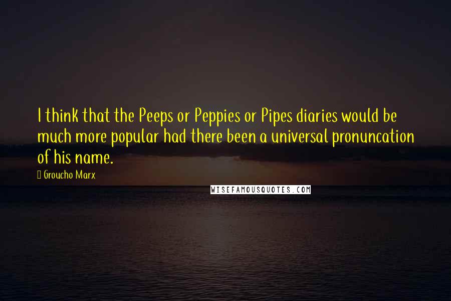 Groucho Marx Quotes: I think that the Peeps or Peppies or Pipes diaries would be much more popular had there been a universal pronuncation of his name.