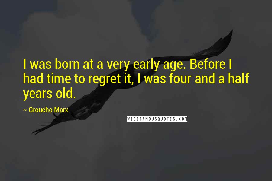 Groucho Marx Quotes: I was born at a very early age. Before I had time to regret it, I was four and a half years old.