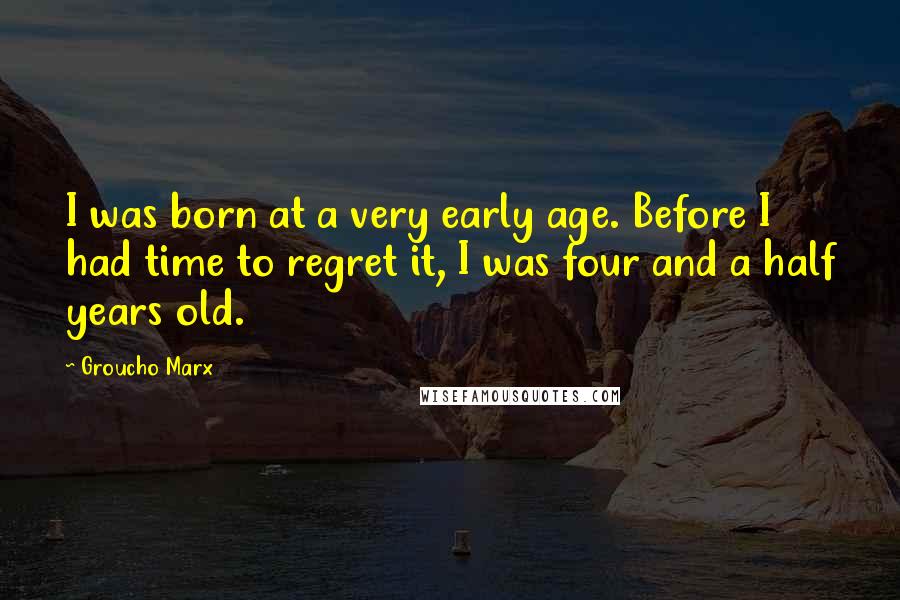 Groucho Marx Quotes: I was born at a very early age. Before I had time to regret it, I was four and a half years old.