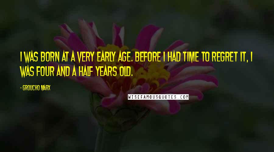 Groucho Marx Quotes: I was born at a very early age. Before I had time to regret it, I was four and a half years old.