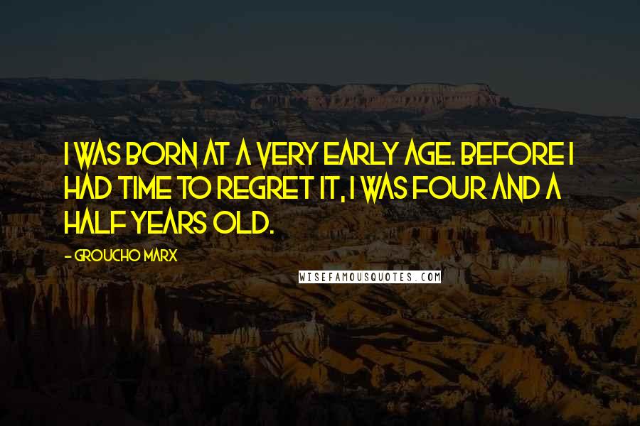 Groucho Marx Quotes: I was born at a very early age. Before I had time to regret it, I was four and a half years old.