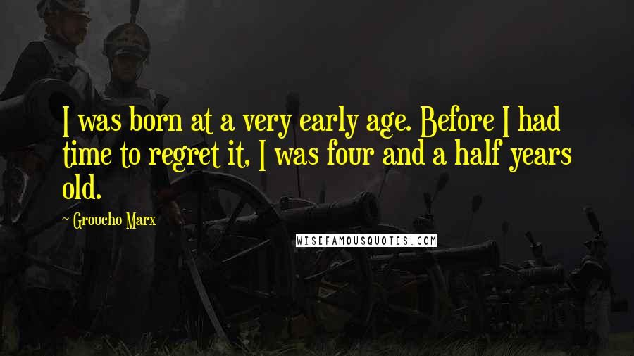 Groucho Marx Quotes: I was born at a very early age. Before I had time to regret it, I was four and a half years old.