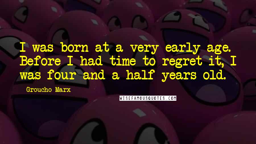 Groucho Marx Quotes: I was born at a very early age. Before I had time to regret it, I was four and a half years old.